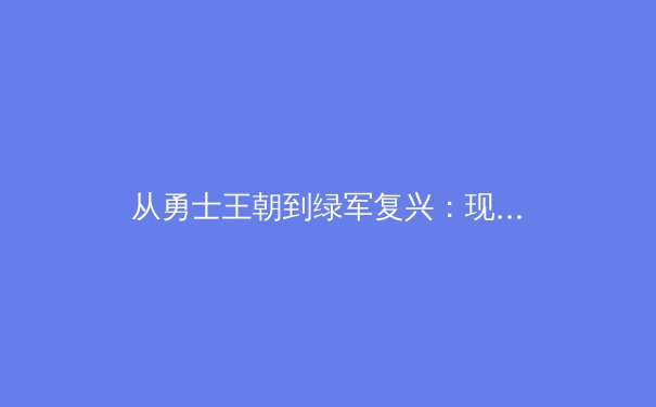 从勇士王朝到绿军复兴：现代篮球战术体系的演变与博弈 - 3