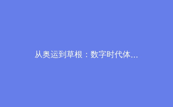 从奥运到草根：数字时代体育产业的变革与价值重塑 - 2
